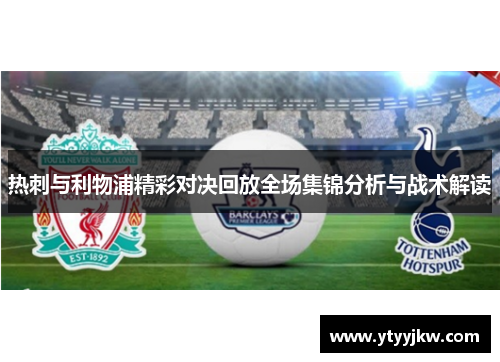 热刺与利物浦精彩对决回放全场集锦分析与战术解读