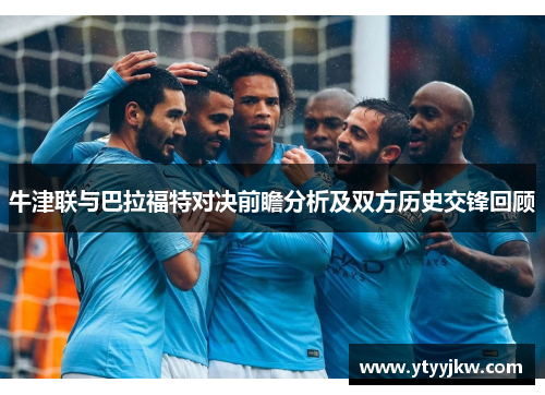 牛津联与巴拉福特对决前瞻分析及双方历史交锋回顾