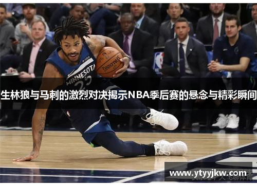 生林狼与马刺的激烈对决揭示NBA季后赛的悬念与精彩瞬间